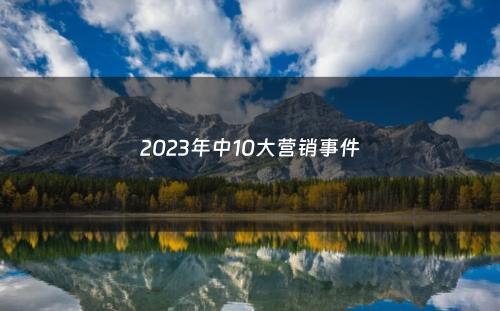 2023年中10大营销事件